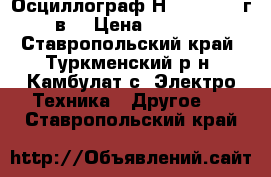 Осциллограф Н3013, 1981 г, в, › Цена ­ 2 000 - Ставропольский край, Туркменский р-н, Камбулат с. Электро-Техника » Другое   . Ставропольский край